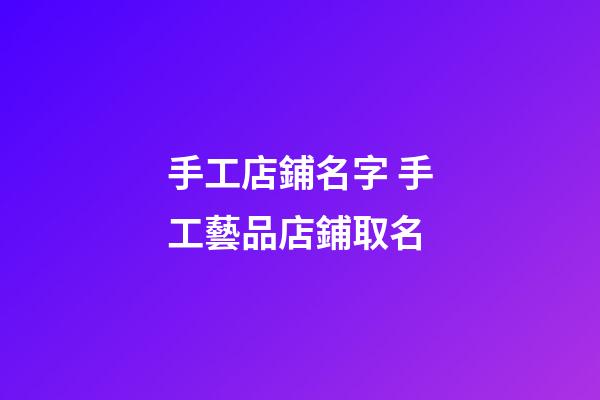 手工店鋪名字 手工藝品店鋪取名-第1張-店鋪起名-玄機派